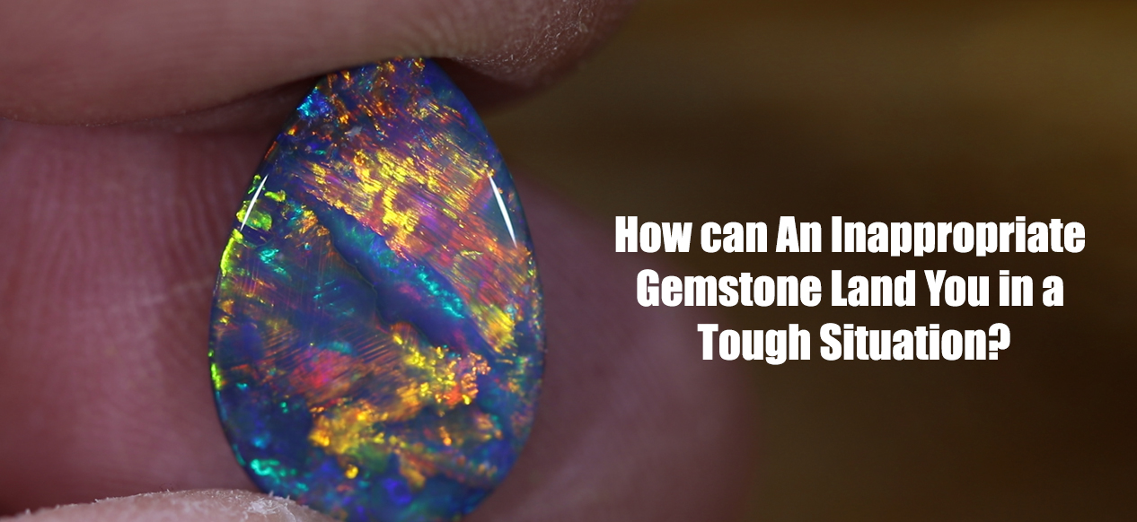 How can An Inappropriate Gemstone Land You in a Tough Situation?